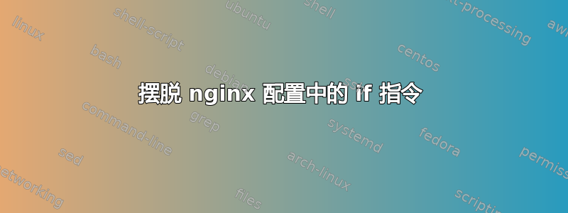 摆脱 nginx 配置中的 if 指令