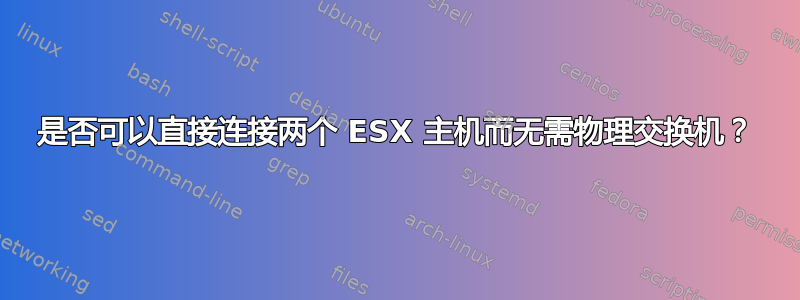 是否可以直接连接两个 ESX 主机而无需物理交换机？