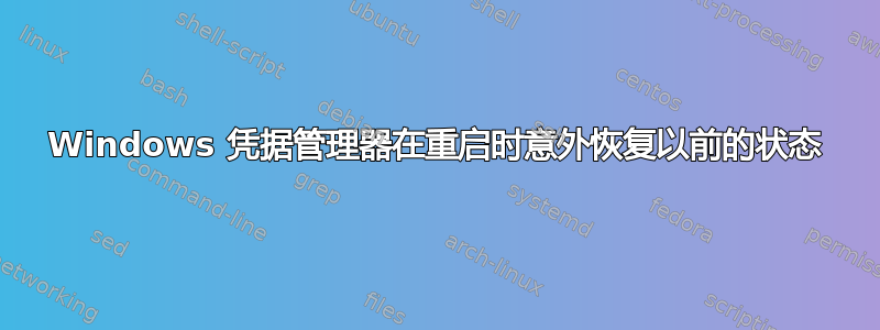 Windows 凭据管理器在重启时意外恢复以前的状态