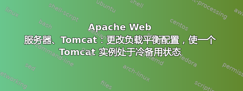 Apache Web 服务器、Tomcat：更改负载平衡配置，使一个 Tomcat 实例处于冷备用状态