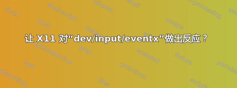 让 X11 对“dev/input/eventx”做出反应？