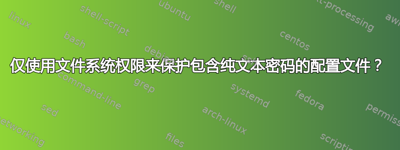 仅使用文件系统权限来保护包含纯文本密码的配置文件？