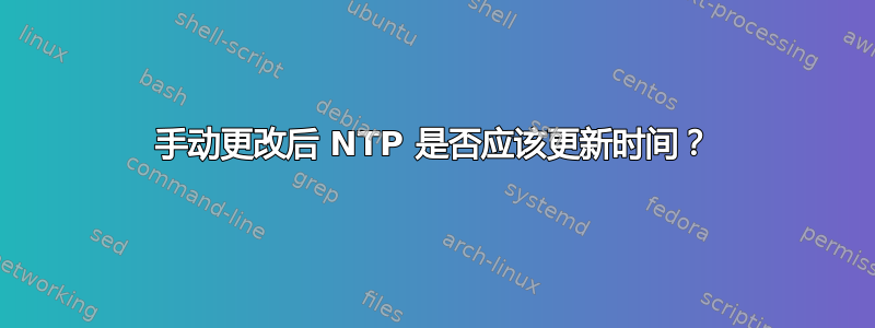 手动更改后 NTP 是否应该更新时间？