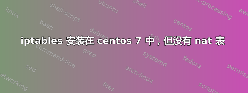 iptables 安装在 centos 7 中，但没有 nat 表