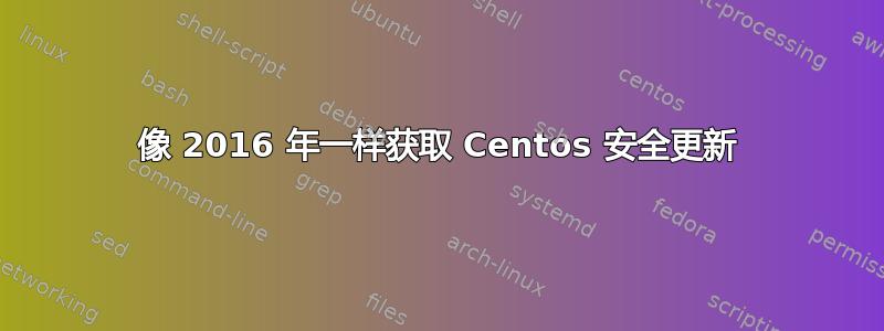 像 2016 年一样获取 Centos 安全更新