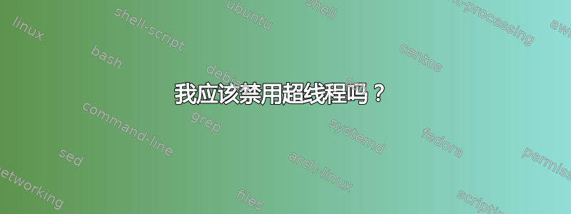 我应该禁用超线程吗？