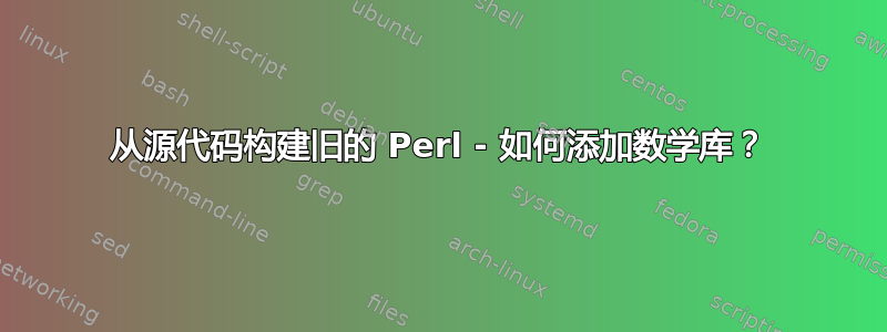 从源代码构建旧的 Perl - 如何添加数学库？