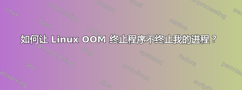 如何让 Linux OOM 终止程序不终止我的进程？