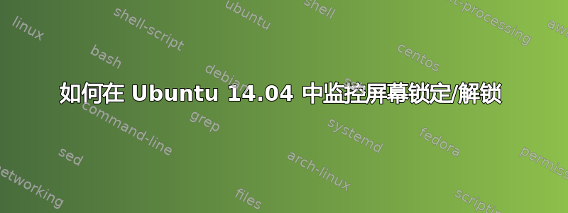 如何在 Ubuntu 14.04 中监控屏幕锁定/解锁