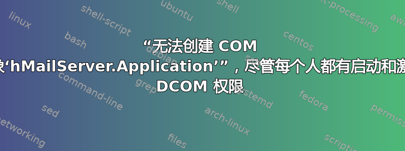 “无法创建 COM 对象‘hMailServer.Application’”，尽管每个人都有启动和激活 DCOM 权限