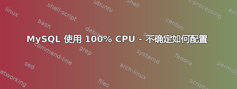 MySQL 使用 100% CPU - 不确定如何配置