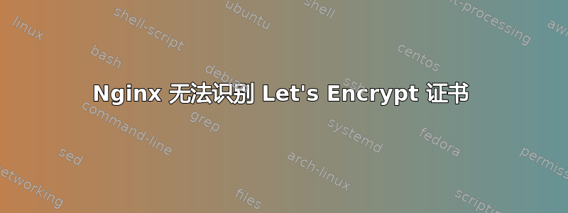 Nginx 无法识别 Let's Encrypt 证书