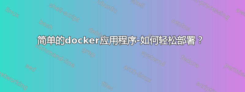 简单的docker应用程序-如何轻松部署？