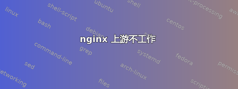 nginx 上游不工作