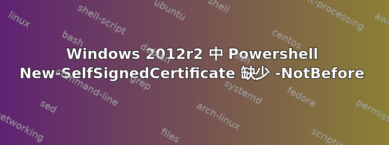 Windows 2012r2 中 Powershell New-SelfSignedCertificate 缺少 -NotBefore