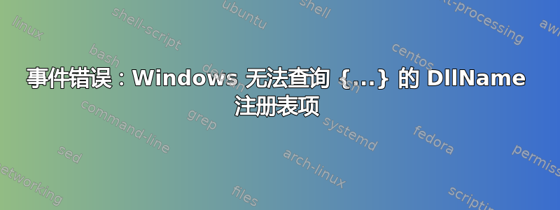 事件错误：Windows 无法查询 {...} 的 DllName 注册表项