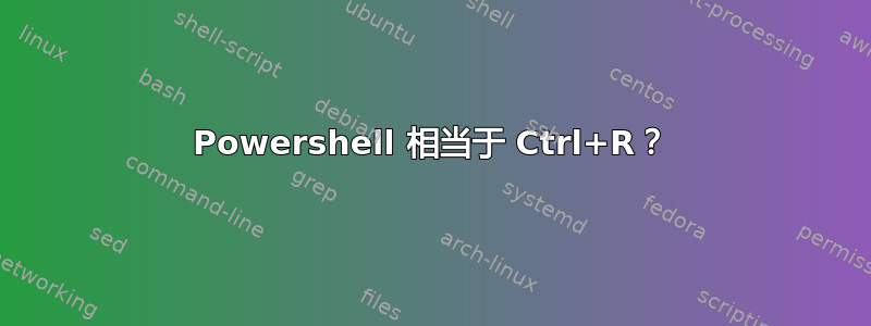 Powershell 相当于 Ctrl+R？