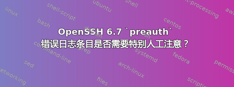 OpenSSH 6.7 `preauth` 错误日志条目是否需要特别人工注意？