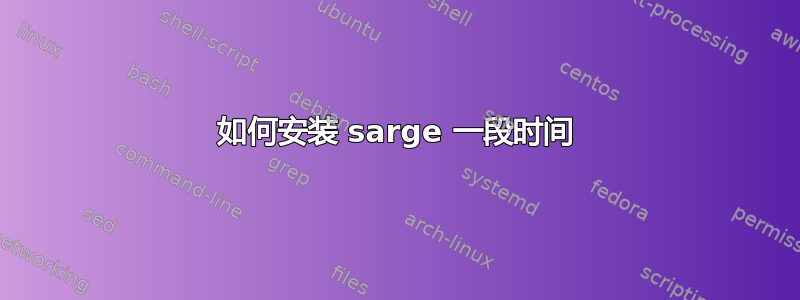 如何安装 sarge 一段时间