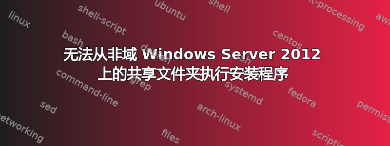 无法从非域 Windows Server 2012 上的共享文件夹执行安装程序