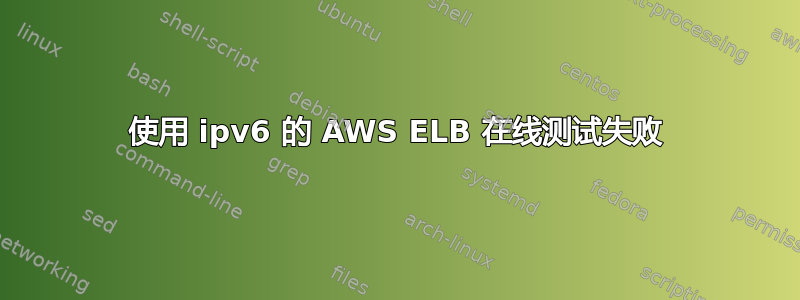 使用 ipv6 的 AWS ELB 在线测试失败