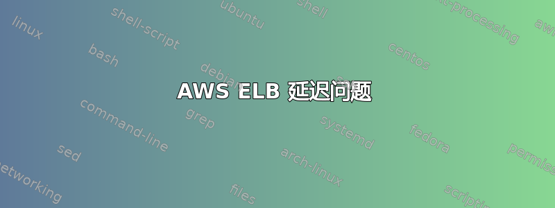 AWS ELB 延迟问题