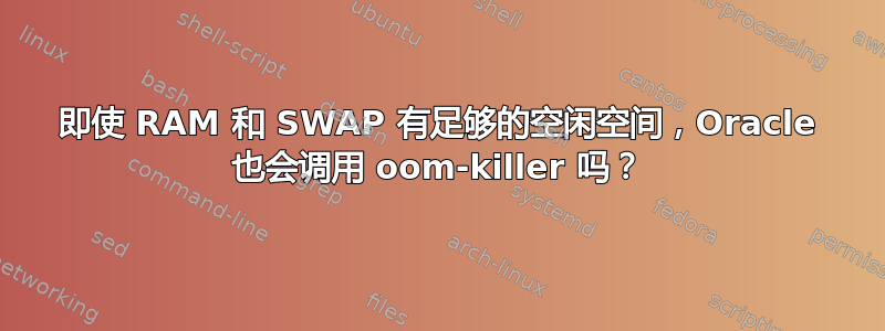 即使 RAM 和 SWAP 有足够的空闲空间，Oracle 也会调用 oom-killer 吗？