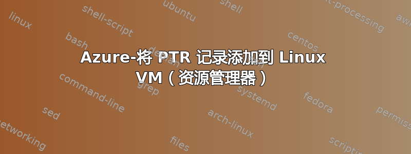 Azure-将 PTR 记录添加到 Linux VM（资源管理器）