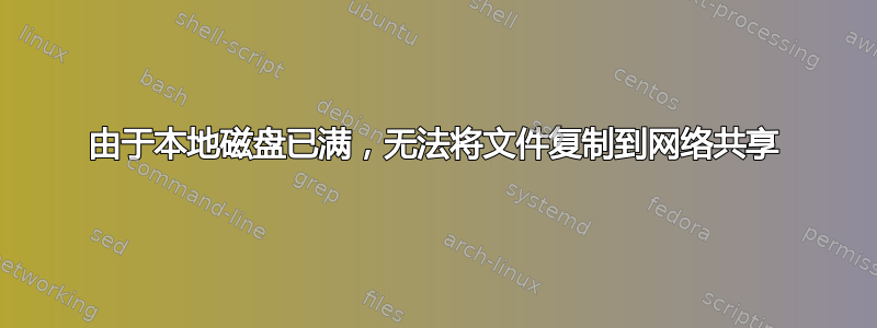 由于本地磁盘已满，无法将文件复制到网络共享