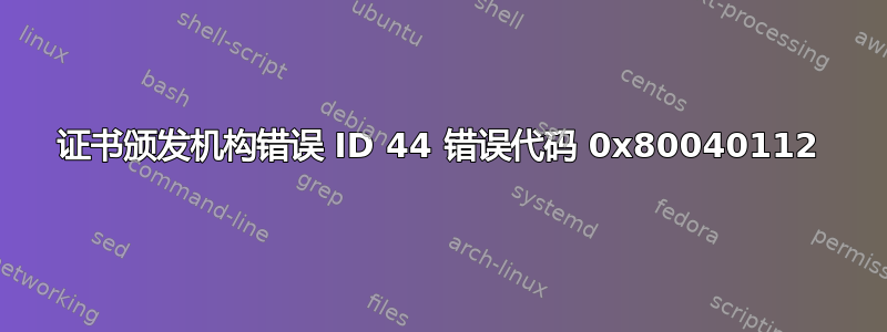 证书颁发机构错误 ID 44 错误代码 0x80040112