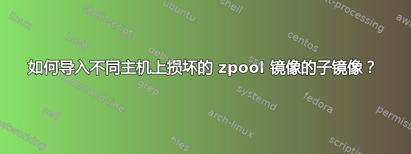 如何导入不同主机上损坏的 zpool 镜像的子镜像？