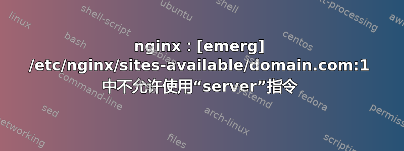 nginx：[emerg] /etc/nginx/sites-available/domain.com:1 中不允许使用“server”指令