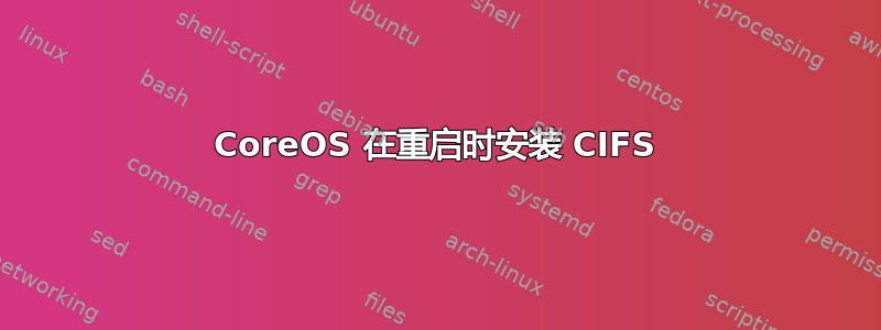 CoreOS 在重启时安装 CIFS