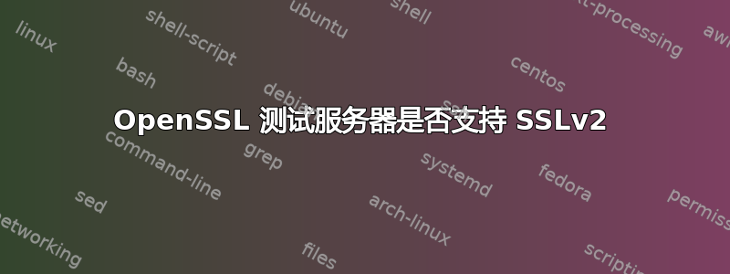 OpenSSL 测试服务器是否支持 SSLv2