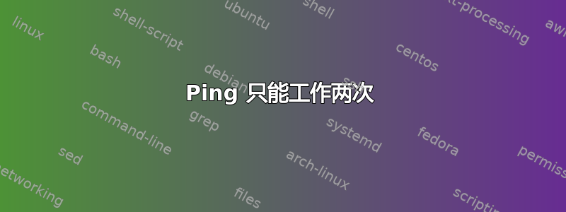 Ping 只能工作两次