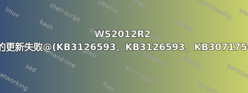 WS2012R2 中的更新失败@(KB3126593、KB3126593、KB3071756)