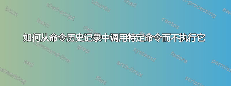 如何从命令历史记录中调用特定命令而不执行它