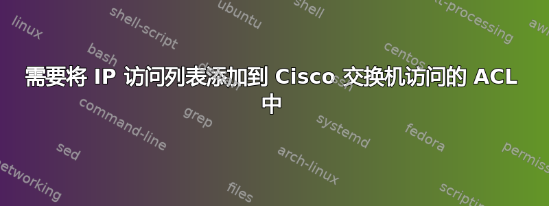 需要将 IP 访问列表添加到 Cisco 交换机访问的 ACL 中