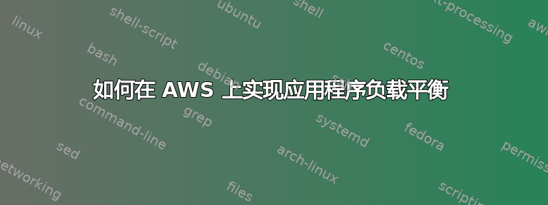 如何在 AWS 上实现应用程序负载平衡