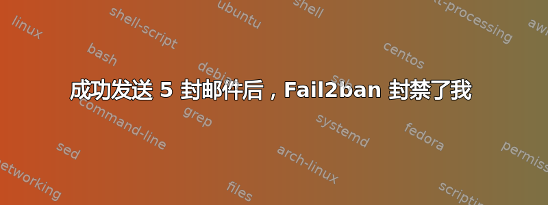 成功发送 5 封邮件后，Fail2ban 封禁了我