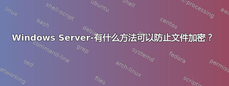 Windows Server-有什么方法可以防止文件加密？