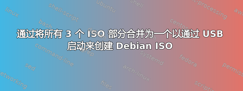 通过将所有 3 个 ISO 部分合并为一个以通过 USB 启动来创建 Debian ISO