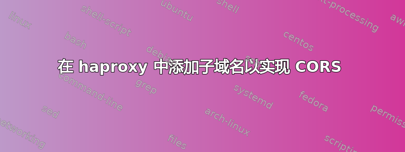 在 haproxy 中添加子域名以实现 CORS