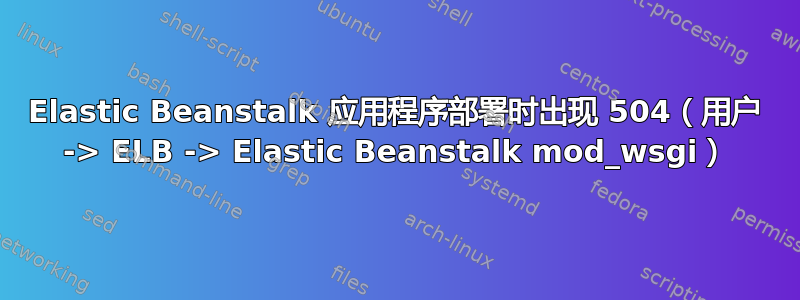 Elastic Beanstalk 应用程序部署时出现 504（用户 -> ELB -> Elastic Beanstalk mod_wsgi）