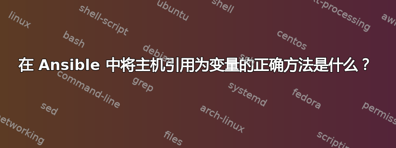 在 Ansible 中将主机引用为变量的正确方法是什么？