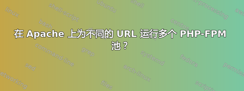 在 Apache 上为不同的 URL 运行多个 PHP-FPM 池？