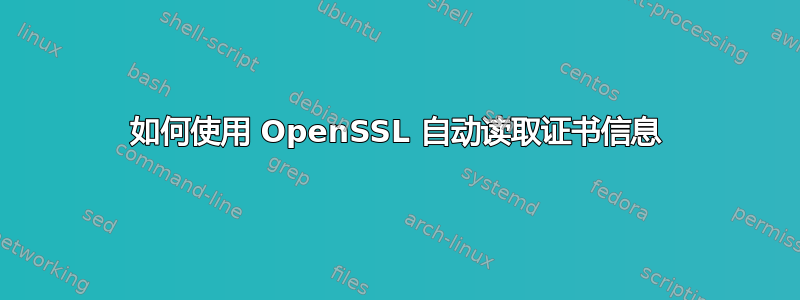 如何使用 OpenSSL 自动读取证书信息