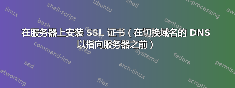 在服务器上安装 SSL 证书（在切换域名的 DNS 以指向服务器之前）