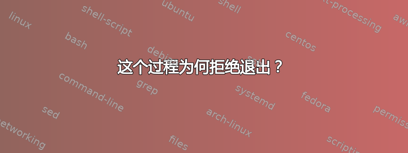 这个过程为何拒绝退出？