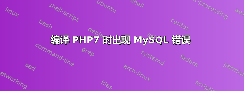 编译 PHP7 时出现 MySQL 错误